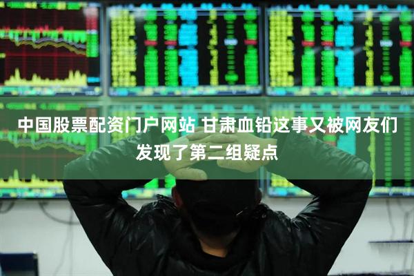中国股票配资门户网站 甘肃血铅这事又被网友们发现了第二组疑点